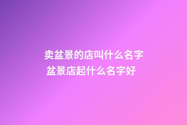 卖盆景的店叫什么名字 盆景店起什么名字好-第1张-店铺起名-玄机派